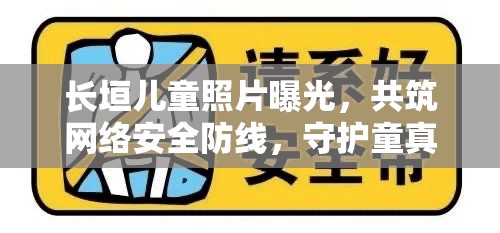 長垣兒童照片曝光，共筑網(wǎng)絡(luò)安全防線，守護(hù)童真