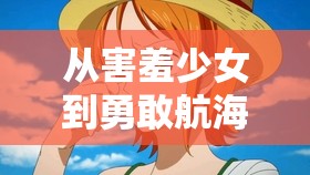 從害羞少女到勇敢航海士，揭秘海賊王娜美的蛻變之旅