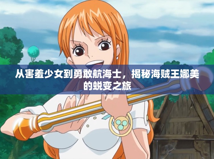 從害羞少女到勇敢航海士，揭秘海賊王娜美的蛻變之旅