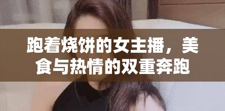 跑著燒餅的女主播，美食與熱情的雙重奔跑