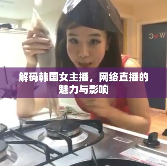解碼韓國女主播，網絡直播的魅力與影響