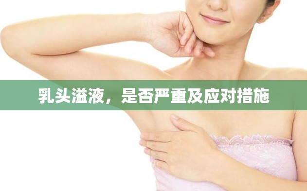 乳頭溢液，是否嚴(yán)重及應(yīng)對(duì)措施