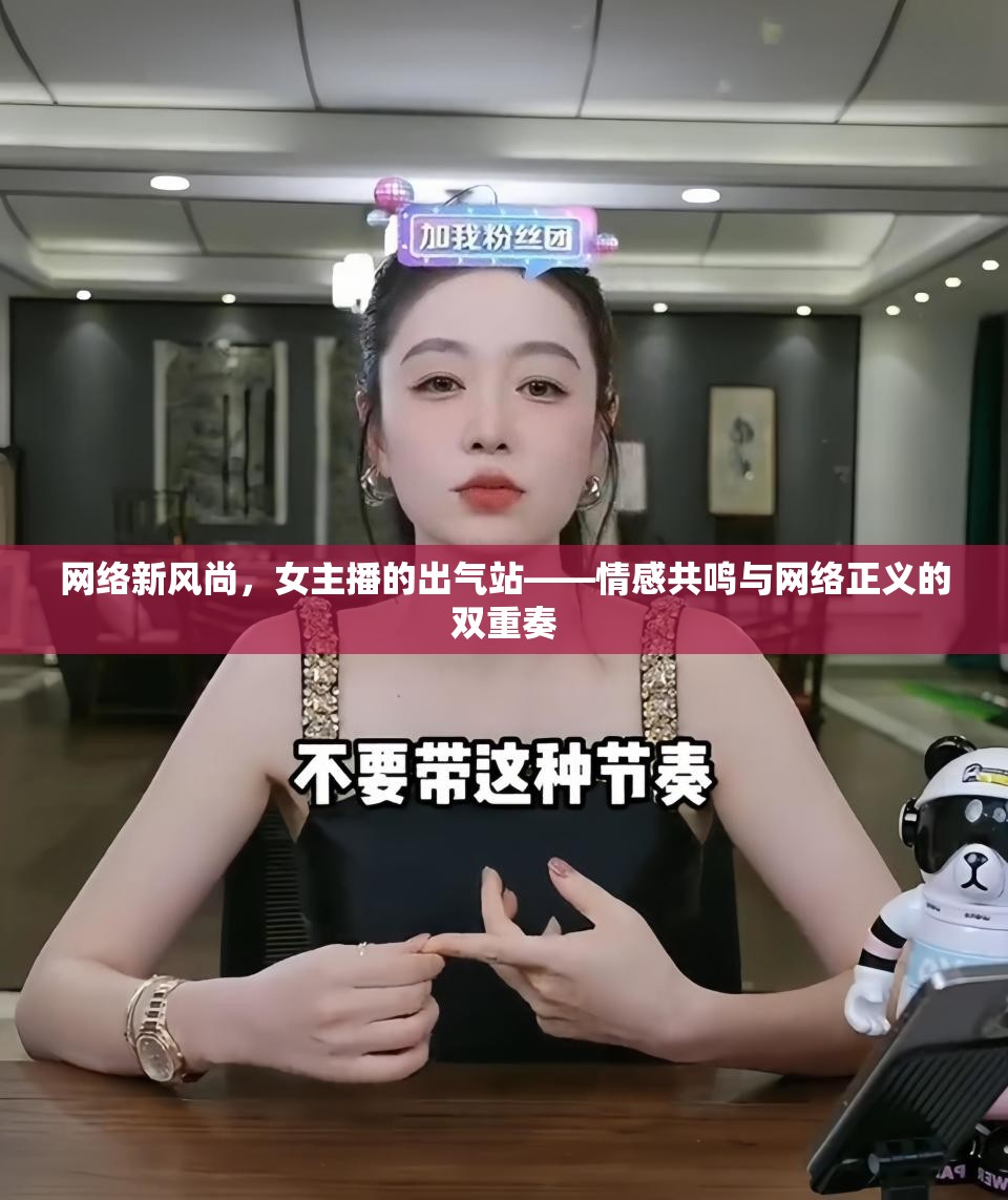 網(wǎng)絡(luò)新風(fēng)尚，女主播的出氣站——情感共鳴與網(wǎng)絡(luò)正義的雙重奏