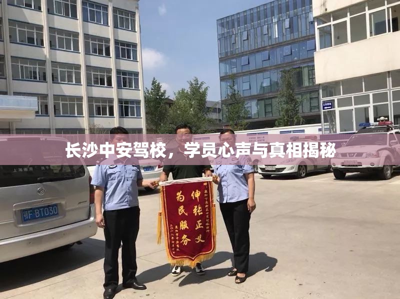 長沙中安駕校，學員心聲與真相揭秘