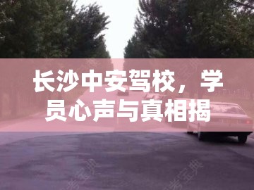 長沙中安駕校，學員心聲與真相揭秘