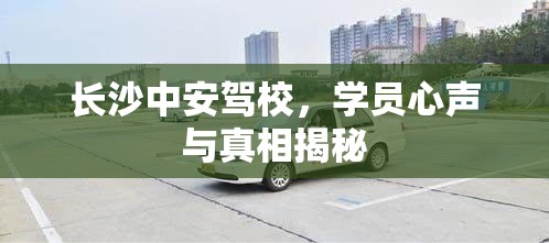 長沙中安駕校，學員心聲與真相揭秘