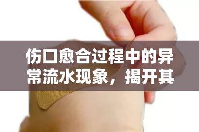 傷口愈合過程中的異常流水現(xiàn)象，揭開其背后的神秘面紗