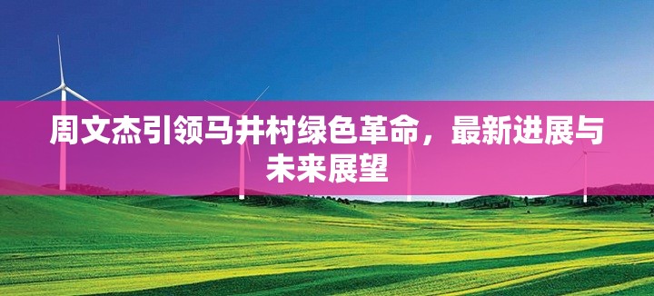 周文杰引領馬井村綠色革命，最新進展與未來展望
