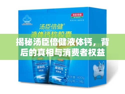 揭秘湯臣倍健液體鈣，背后的真相與消費者權(quán)益