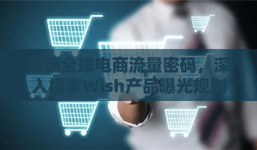 解鎖全球電商流量密碼，深入探索Wish產品曝光規(guī)則