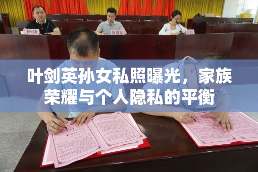 葉劍英孫女私照曝光，家族榮耀與個人隱私的平衡