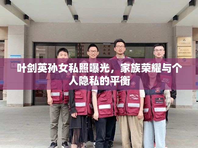 葉劍英孫女私照曝光，家族榮耀與個人隱私的平衡
