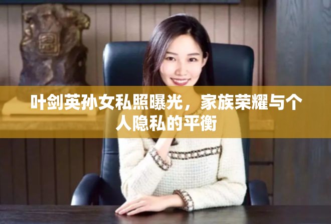 葉劍英孫女私照曝光，家族榮耀與個人隱私的平衡