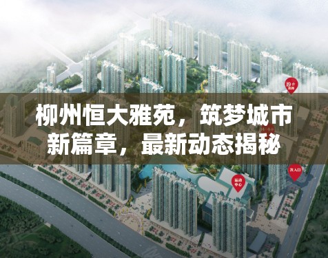 柳州恒大雅苑，筑夢城市新篇章，最新動態(tài)揭秘