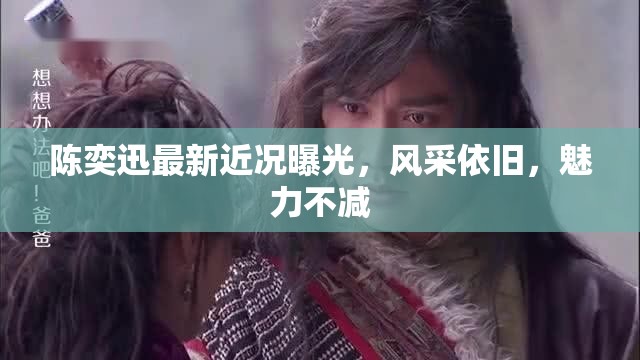 陳奕迅最新近況曝光，風(fēng)采依舊，魅力不減