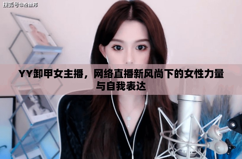 YY卸甲女主播，網(wǎng)絡(luò)直播新風(fēng)尚下的女性力量與自我表達