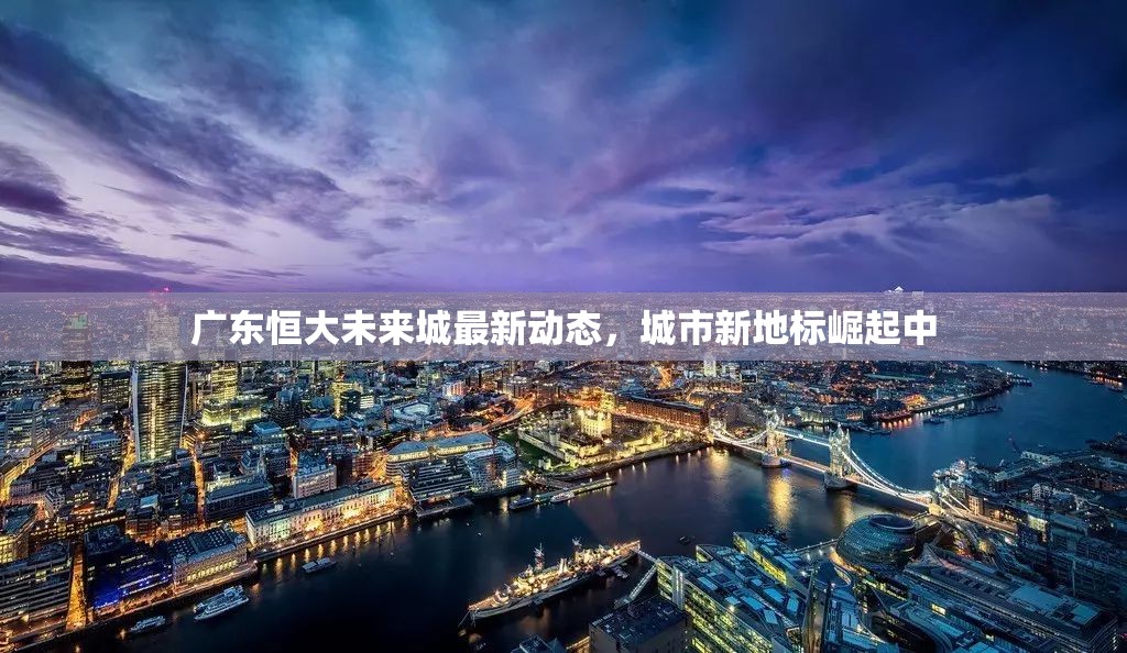 廣東恒大未來城最新動態(tài)，城市新地標崛起中