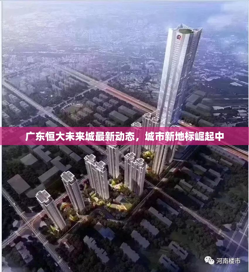 廣東恒大未來城最新動態(tài)，城市新地標崛起中