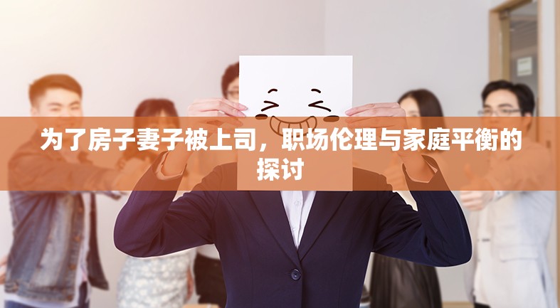 為了房子妻子被上司，職場倫理與家庭平衡的探討