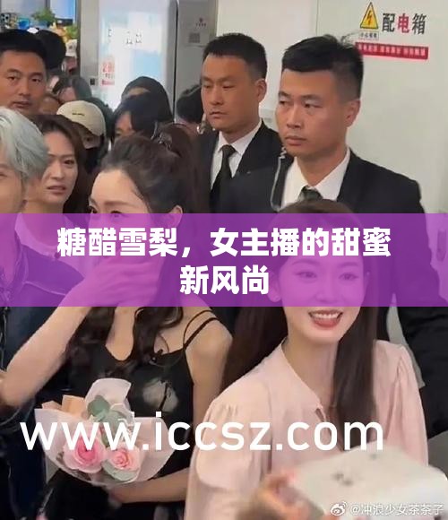 糖醋雪梨，女主播的甜蜜新風尚