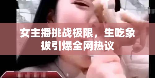 女主播挑戰(zhàn)極限，生吃象拔引爆全網(wǎng)熱議