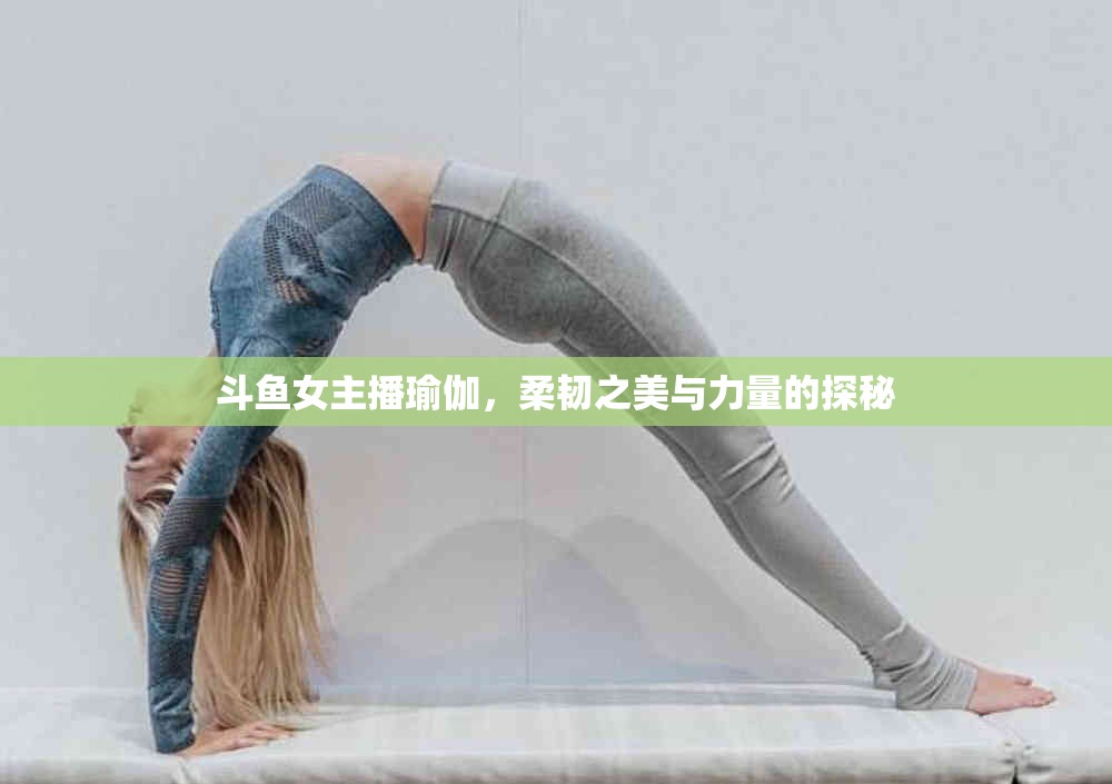 斗魚女主播瑜伽，柔韌之美與力量的探秘
