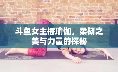 斗魚女主播瑜伽，柔韌之美與力量的探秘