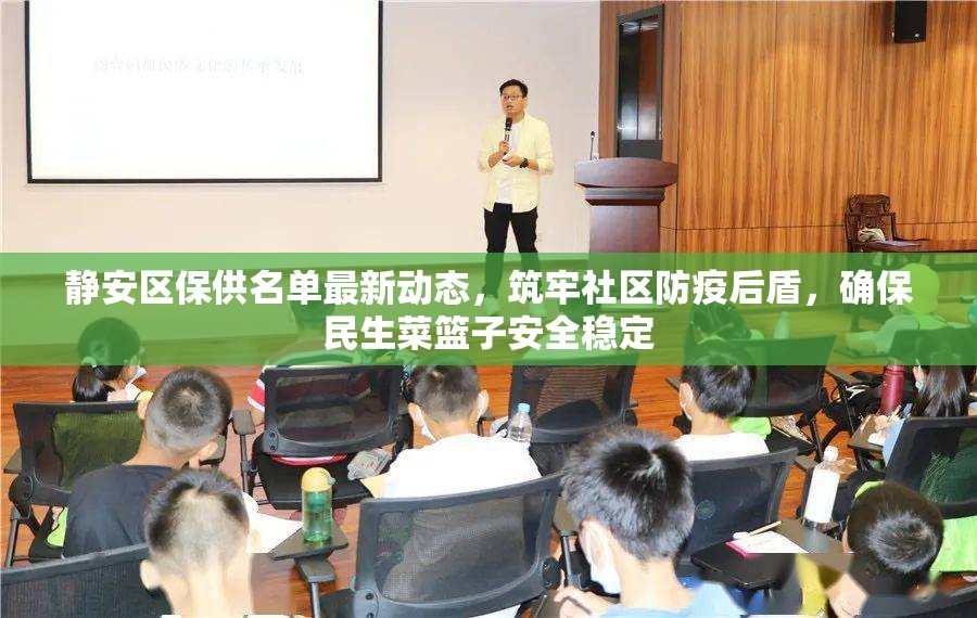 靜安區(qū)保供名單最新動態(tài)，筑牢社區(qū)防疫后盾，確保民生菜籃子安全穩(wěn)定