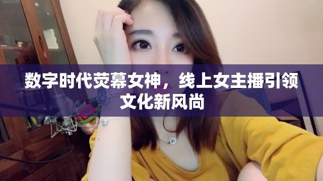 數(shù)字時代熒幕女神，線上女主播引領(lǐng)文化新風尚