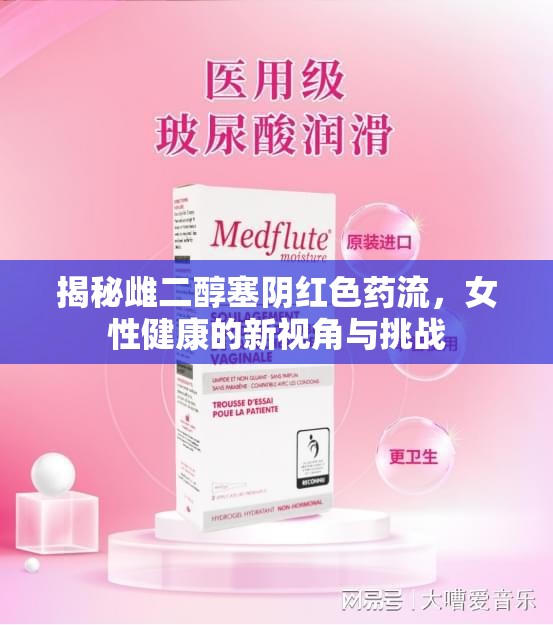 揭秘雌二醇塞陰紅色藥流，女性健康的新視角與挑戰(zhàn)