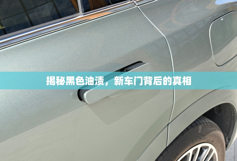 揭秘黑色油漬，新車門背后的真相