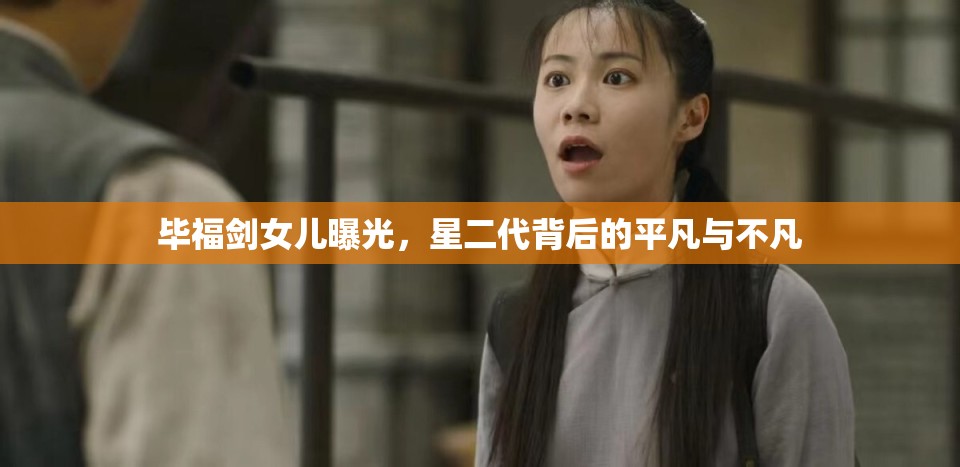 畢福劍女兒曝光，星二代背后的平凡與不凡