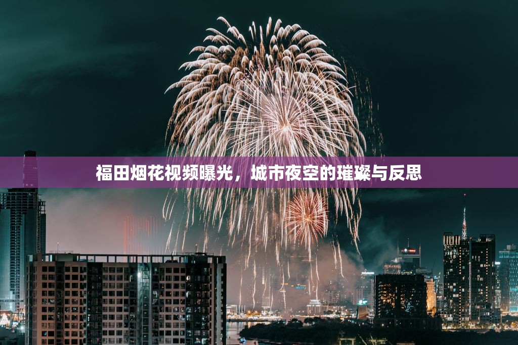 福田煙花視頻曝光，城市夜空的璀璨與反思