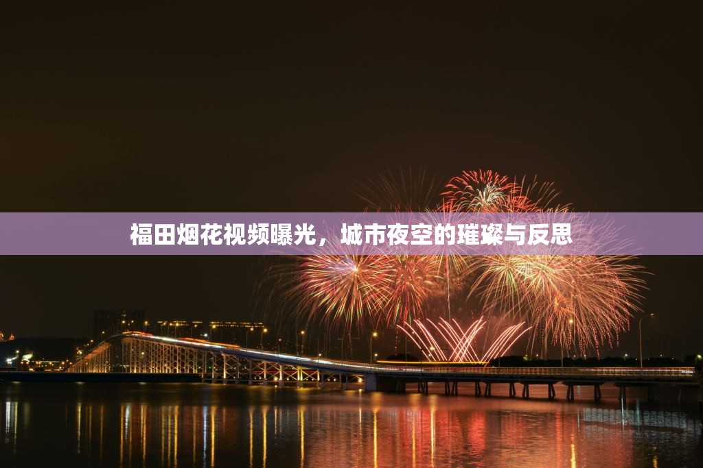 福田煙花視頻曝光，城市夜空的璀璨與反思