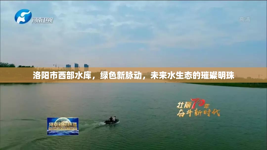 洛陽(yáng)市西部水庫(kù)，綠色新脈動(dòng)，未來(lái)水生態(tài)的璀璨明珠