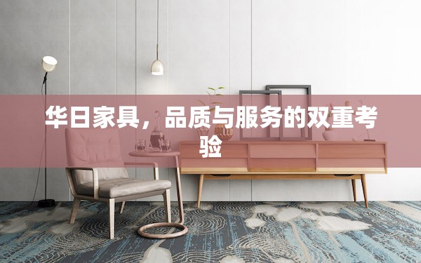 華日家具，品質(zhì)與服務(wù)的雙重考驗