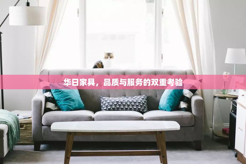 華日家具，品質(zhì)與服務(wù)的雙重考驗