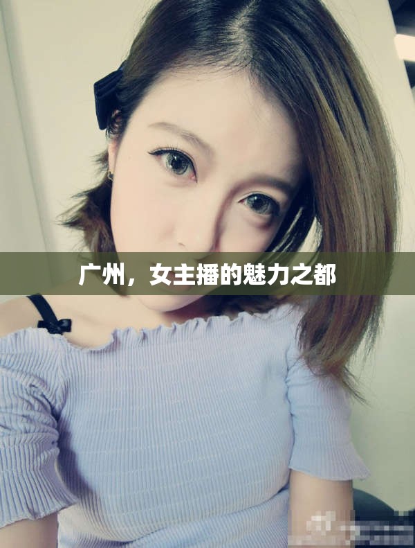 廣州，女主播的魅力之都