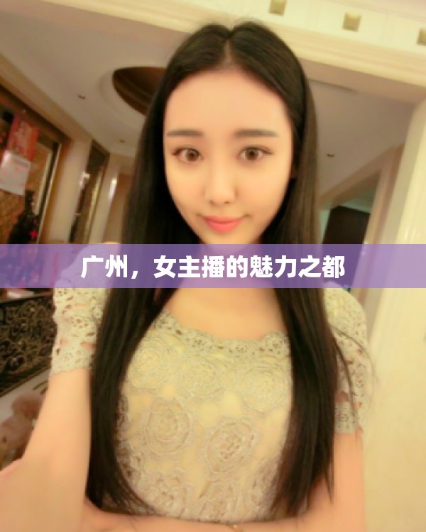 廣州，女主播的魅力之都