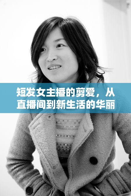 短發(fā)女主播的剪愛(ài)，從直播間到新生活的華麗蛻變