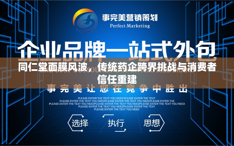 同仁堂面膜風(fēng)波，傳統(tǒng)藥企跨界挑戰(zhàn)與消費(fèi)者信任重建