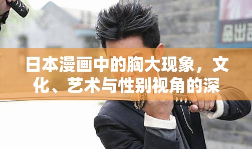 日本漫畫中的胸大現(xiàn)象，文化、藝術與性別視角的深度剖析