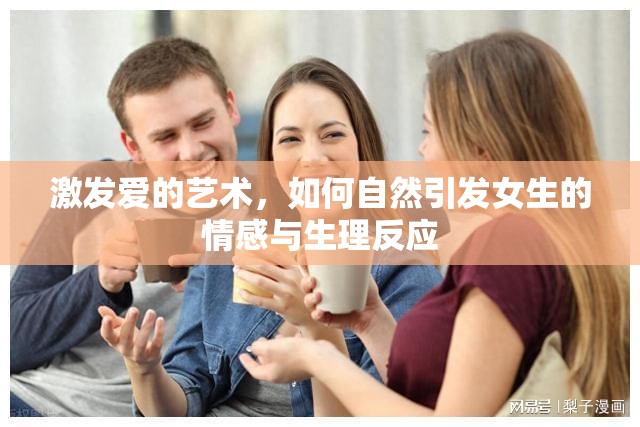 激發(fā)愛的藝術，如何自然引發(fā)女生的情感與生理反應
