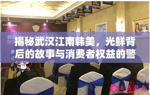揭秘武漢江南韓美，光鮮背后的故事與消費(fèi)者權(quán)益的警鐘