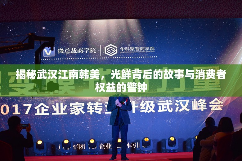 揭秘武漢江南韓美，光鮮背后的故事與消費(fèi)者權(quán)益的警鐘