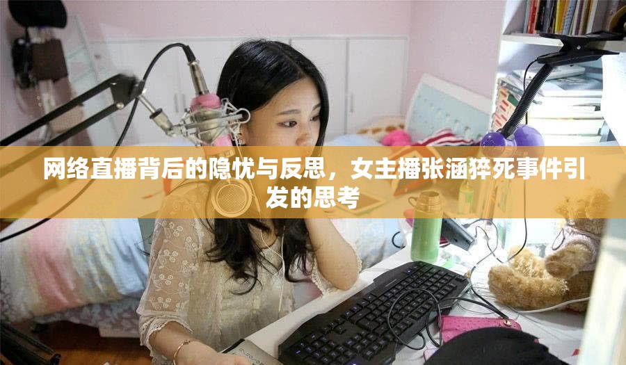 網(wǎng)絡(luò)直播背后的隱憂(yōu)與反思，女主播張涵猝死事件引發(fā)的思考