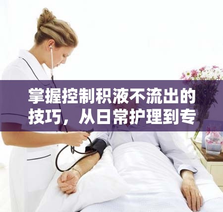 掌握控制積液不流出的技巧，從日常護(hù)理到專業(yè)治療