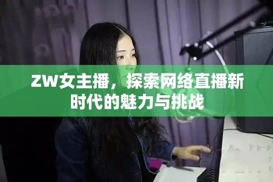 ZW女主播，探索網(wǎng)絡(luò)直播新時(shí)代的魅力與挑戰(zhàn)