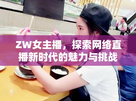 ZW女主播，探索網(wǎng)絡(luò)直播新時(shí)代的魅力與挑戰(zhàn)
