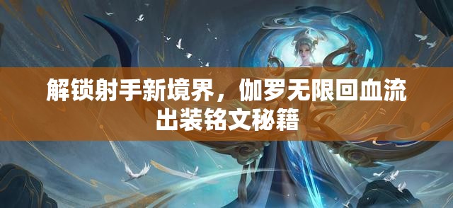 解鎖射手新境界，伽羅無限回血流出裝銘文秘籍
